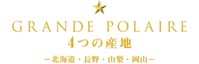 GRANDE POLAIRE 4つの産地<br>
                －北海道・長野・山梨・岡山－